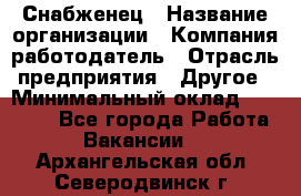 Снабженец › Название организации ­ Компания-работодатель › Отрасль предприятия ­ Другое › Минимальный оклад ­ 28 000 - Все города Работа » Вакансии   . Архангельская обл.,Северодвинск г.